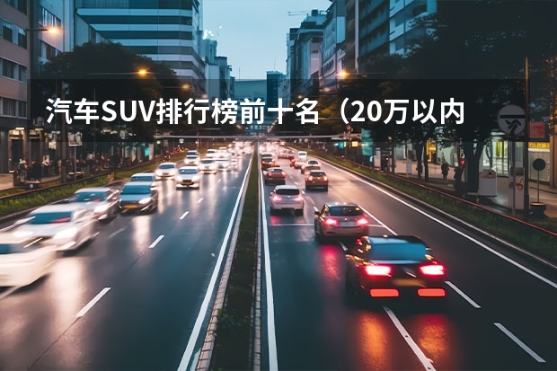 汽车SUV排行榜前十名（20万以内的suv车排行榜前十名）